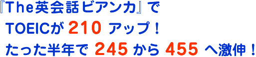 『The英会ビアンカ』でTOEICが 210アップ!たった半年で245から455へ激伸!