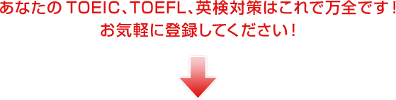 あなたのTOEIC、TOEFL、英検対策はこれで万全です!
お気軽に登録してください!