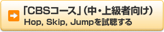 �uCBS�R�[�X�v�i���E�㋉�Ҍ����j Hop, Skip, Jump����������