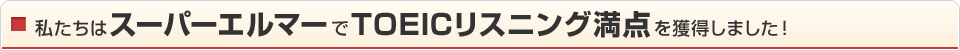 私たちはスーパーエルマーでTOIECリスニング満点を獲得しました！