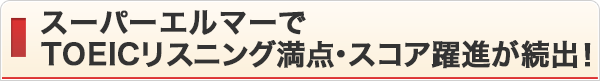 スーパーエルマーでTOIECリスニング満点・スコア躍進が続出！