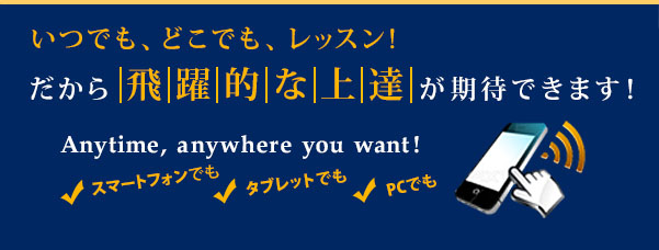 いつでも、どこでも、レッスン！だから飛躍的な上達が期待できます！