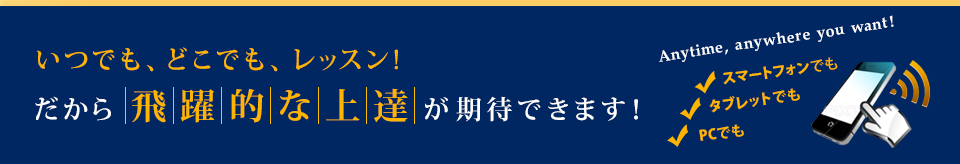 いつでも、どこでも、レッスン！だから飛躍的な上達が期待できます！