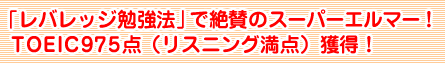 「レバレッジ勉強法」で絶賛のスーパーエルマー！ＴＯＥＩＣ９７５点（リスニング満点）獲得！