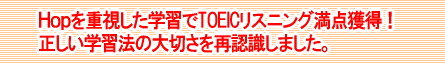 Ｈｏｐを重視した学習でTOEICリスニング満点獲得！正しい学習法の大切さを再認識しました。