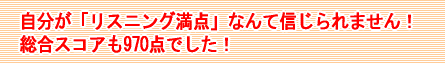 自分が「リスニング満点」なんて信じられません！総合スコアも970点でした！