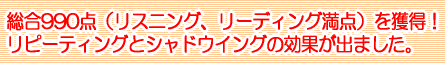 総合990点（リスニング、リーディング満点）を獲得！リピーティングとシャドウイングの効果が出ました。