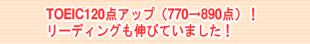 TOEIC120点アップ（770→890点）！リーディングも伸びていました！