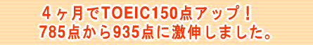 ４ヶ月でTOEIC150点アップ！785点から935点に激伸しました。