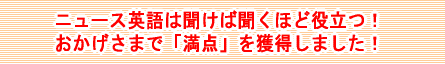 ニュース英語は聞けば聞くほど役立つ！おかげさまで「満点」を獲得しました！