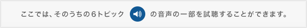 ここでは、そのうちの６トピックの音声の一部を試聴することができます。