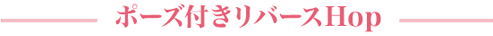 ポーズ付きリバースHop