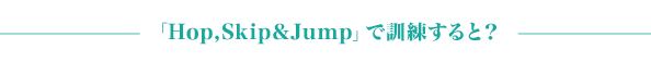 「Hop,Skip&Jump」で訓練すると？