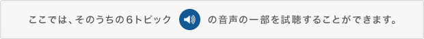 ここでは、そのうちの６トピックの音声の一部を試聴することができます。