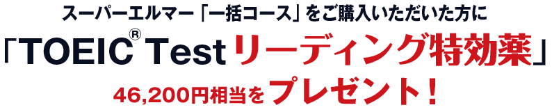 スーパーエルマー「一括コース」をご購入いただいた方に「TOEIC Testリーディング特効薬」46,200円相当をプレゼント！