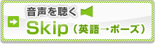 音声を聴く　Skip　(英語→ポーズ)