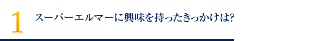 スーパーエルマーに興味を持ったきっかけは？