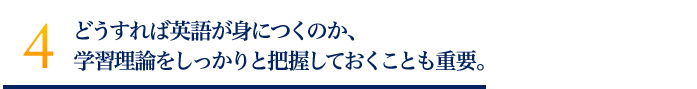 どうすれば英語が身につくのか、学習理論をしっかりと把握しておくことも重要。