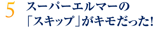 スーパーエルマーの「スキップ」がキモだった！
