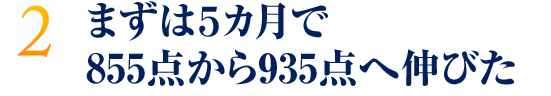 まずは５カ月で855点から935点へ伸びた