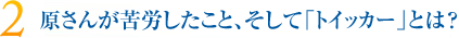 原さんが苦労したこと、そしてトイッカーとは？