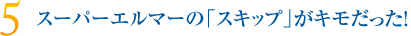 スーパーエルマーのスキップがキモだった！