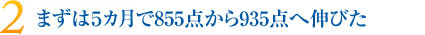 まずは５カ月で855点から935点へ伸びた